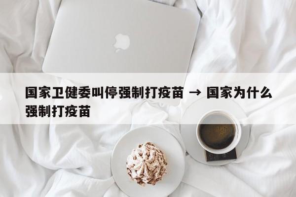 国家卫健委叫停强制打疫苗 → 国家为什么强制打疫苗