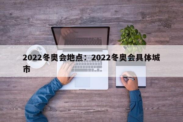 2022冬奥会地点：2022冬奥会具体城市