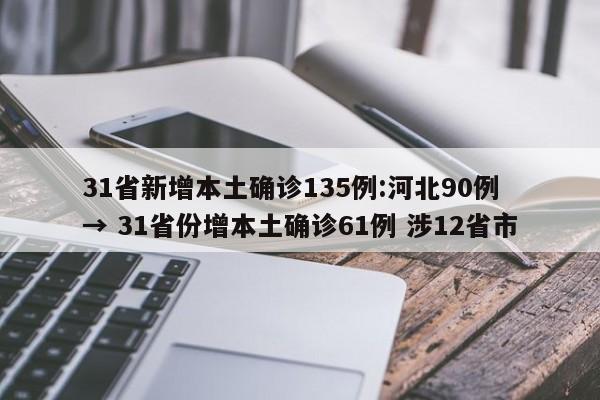 31省新增本土确诊135例:河北90例 → 31省份增本土确诊61例 涉12省市