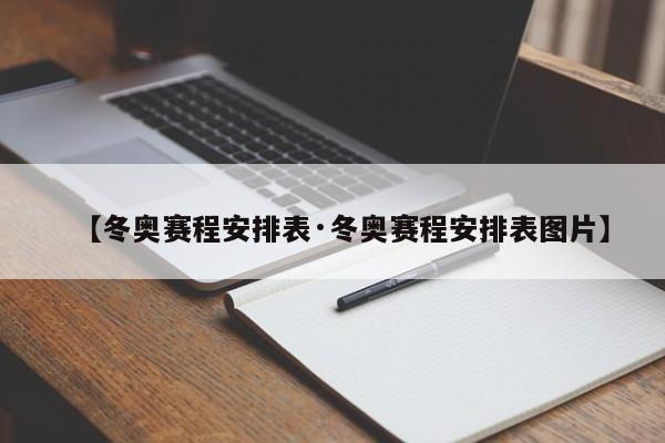 【冬奥赛程安排表·冬奥赛程安排表图片】