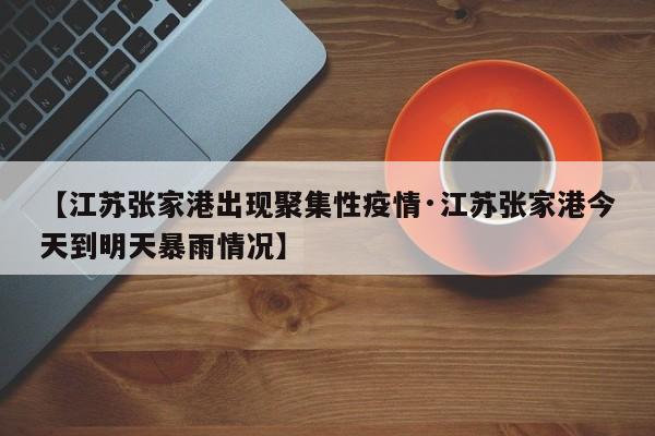 【江苏张家港出现聚集性疫情·江苏张家港今天到明天暴雨情况】