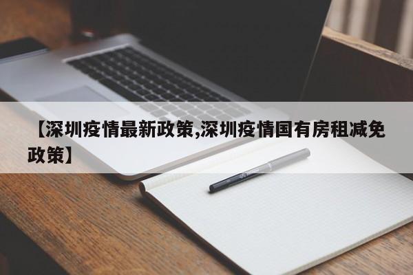 【深圳疫情最新政策,深圳疫情国有房租减免政策】