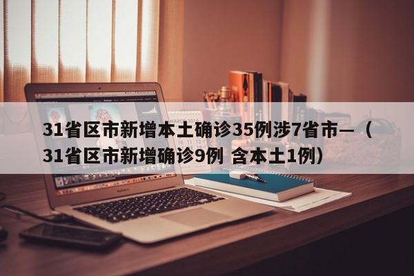 31省区市新增本土确诊35例涉7省市—（31省区市新增确诊9例 含本土1例）