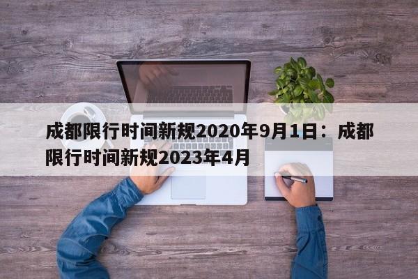 成都限行时间新规2020年9月1日：成都限行时间新规2023年4月