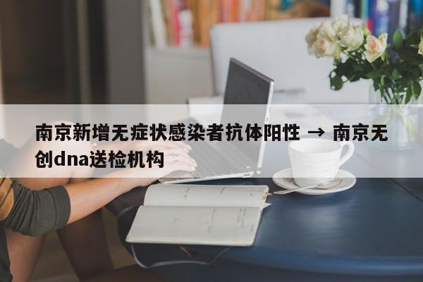 南京新增无症状感染者抗体阳性 → 南京无创dna送检机构