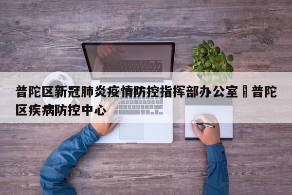 普陀区新冠肺炎疫情防控指挥部办公室›普陀区疾病防控中心