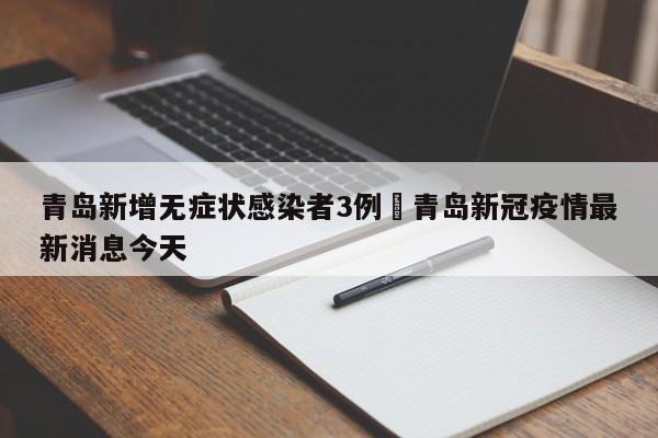 青岛新增无症状感染者3例›青岛新冠疫情最新消息今天