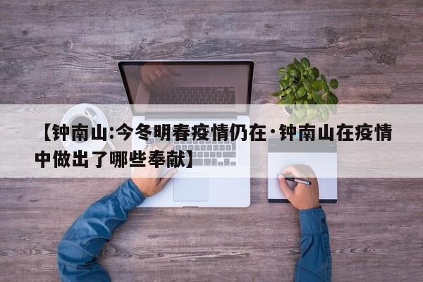 【钟南山:今冬明春疫情仍在·钟南山在疫情中做出了哪些奉献】