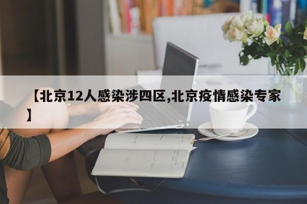 【北京12人感染涉四区,北京疫情感染专家】