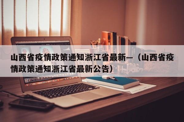 山西省疫情政策通知浙江省最新—（山西省疫情政策通知浙江省最新公告）