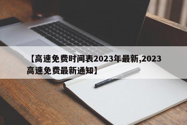 【高速免费时间表2023年最新,2023高速免费最新通知】