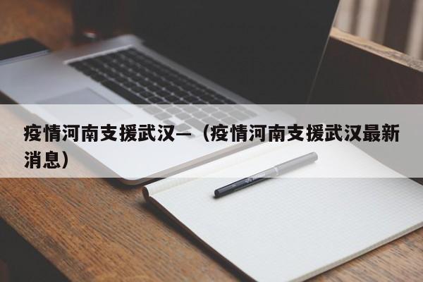 疫情河南支援武汉—（疫情河南支援武汉最新消息）