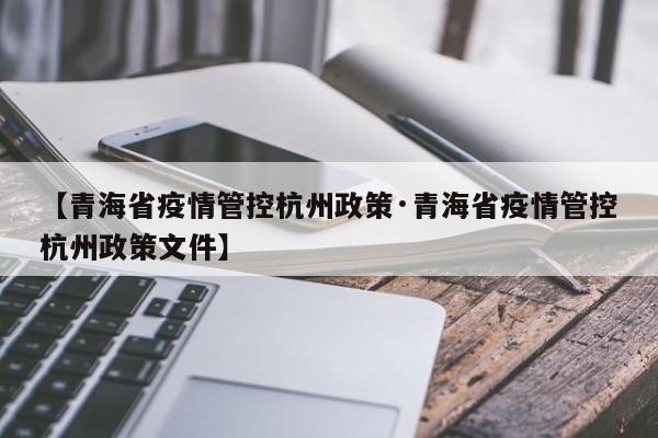 【青海省疫情管控杭州政策·青海省疫情管控杭州政策文件】