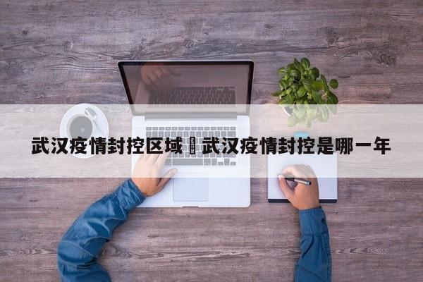 武汉疫情封控区域›武汉疫情封控是哪一年