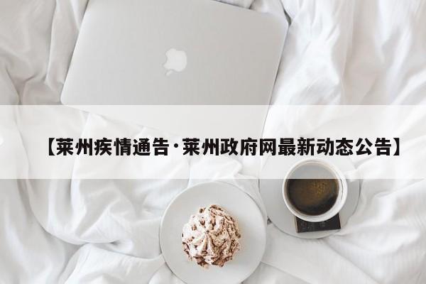 【莱州疾情通告·莱州政府网最新动态公告】