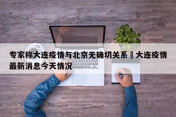 专家称大连疫情与北京无确切关系›大连疫情最新消息今天情况