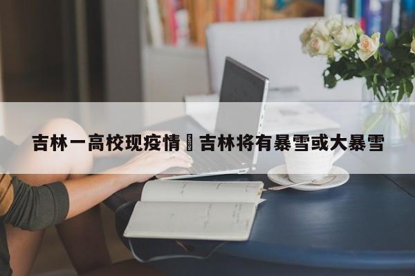 吉林一高校现疫情›吉林将有暴雪或大暴雪