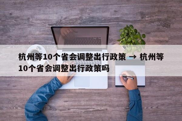 杭州等10个省会调整出行政策 → 杭州等10个省会调整出行政策吗