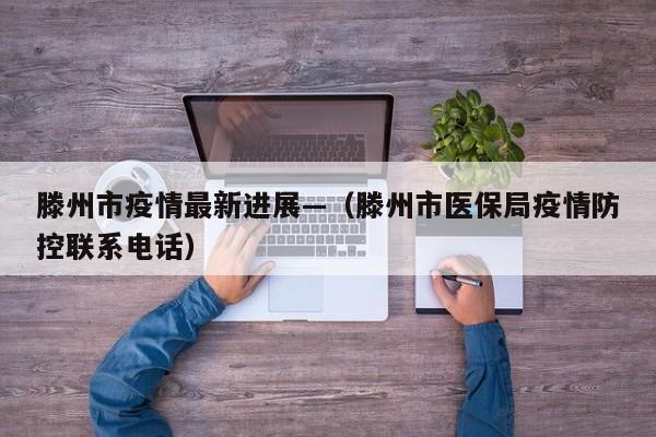 滕州市疫情最新进展—（滕州市医保局疫情防控联系电话）