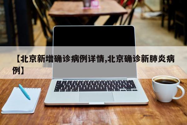 【北京新增确诊病例详情,北京确诊新肺炎病例】