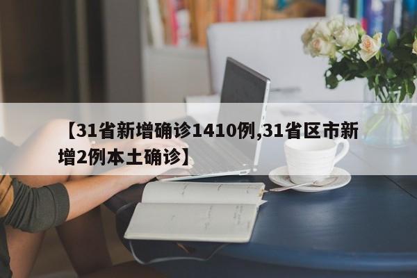 【31省新增确诊1410例,31省区市新增2例本土确诊】