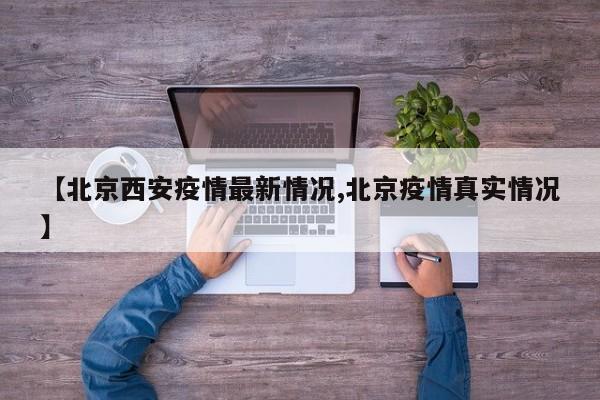 【北京西安疫情最新情况,北京疫情真实情况】