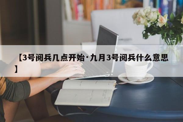 【3号阅兵几点开始·九月3号阅兵什么意思】