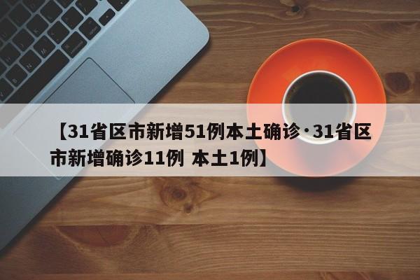 【31省区市新增51例本土确诊·31省区市新增确诊11例 本土1例】