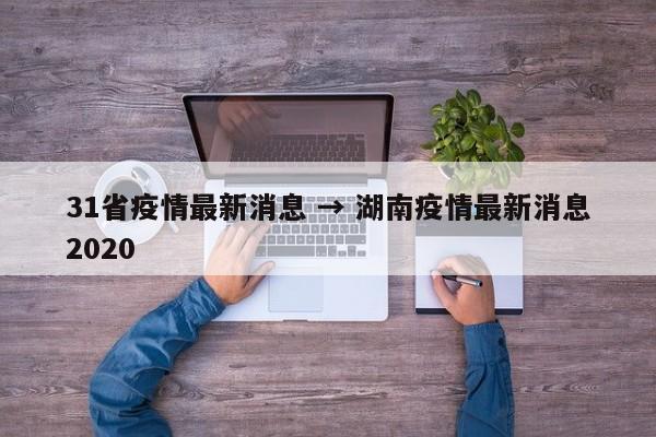 31省疫情最新消息 → 湖南疫情最新消息2020