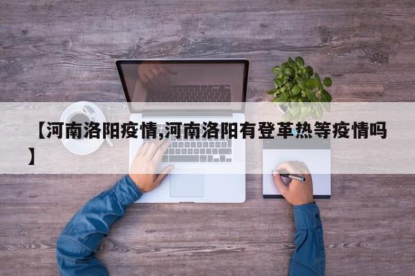 【河南洛阳疫情,河南洛阳有登革热等疫情吗】