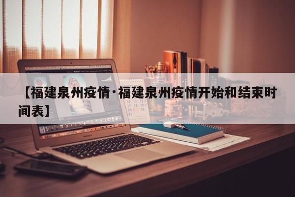 【福建泉州疫情·福建泉州疫情开始和结束时间表】