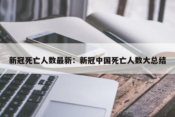 新冠死亡人数最新：新冠中国死亡人数大总结