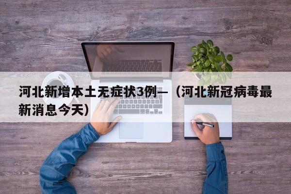 河北新增本土无症状3例—（河北新冠病毒最新消息今天）