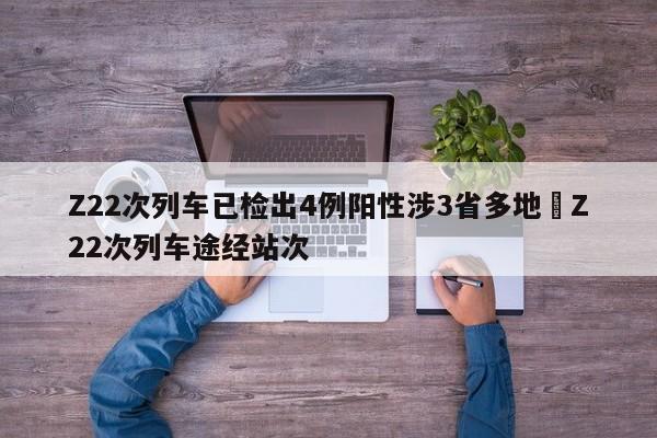 Z22次列车已检出4例阳性涉3省多地›Z22次列车途经站次