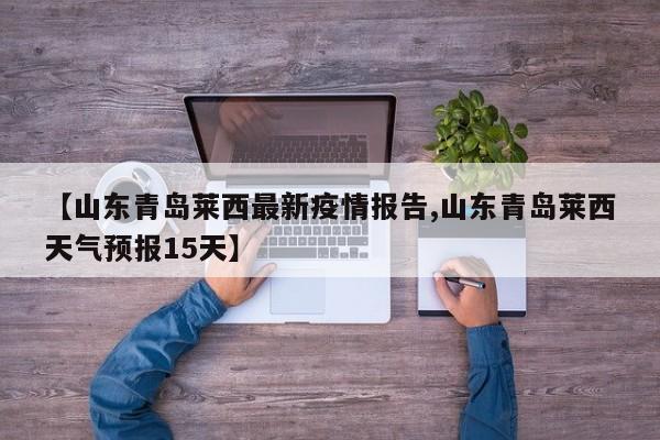 【山东青岛莱西最新疫情报告,山东青岛莱西天气预报15天】