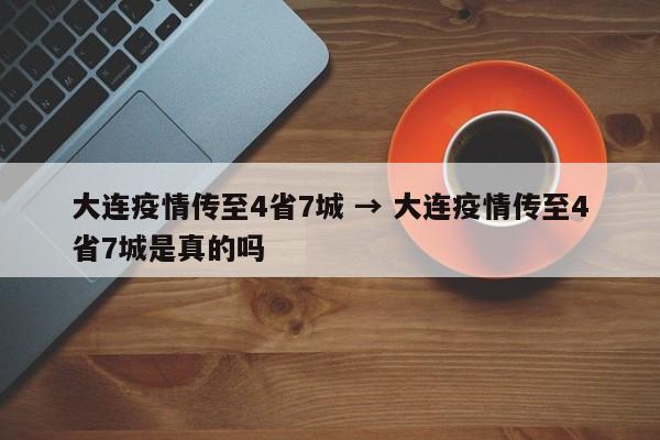 大连疫情传至4省7城 → 大连疫情传至4省7城是真的吗