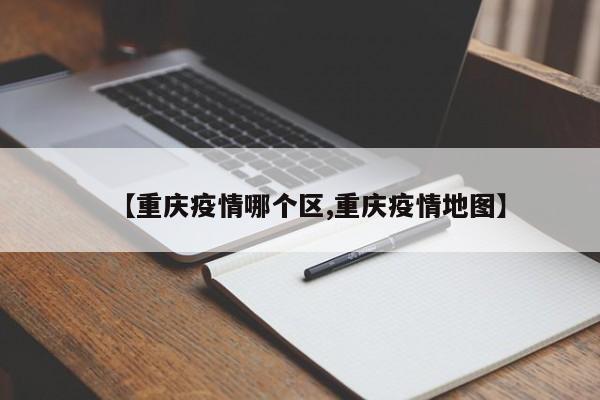 【重庆疫情哪个区,重庆疫情地图】