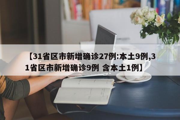 【31省区市新增确诊27例:本土9例,31省区市新增确诊9例 含本土1例】
