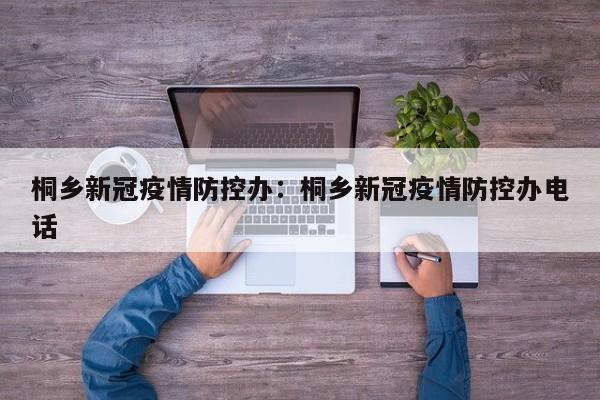 桐乡新冠疫情防控办：桐乡新冠疫情防控办电话