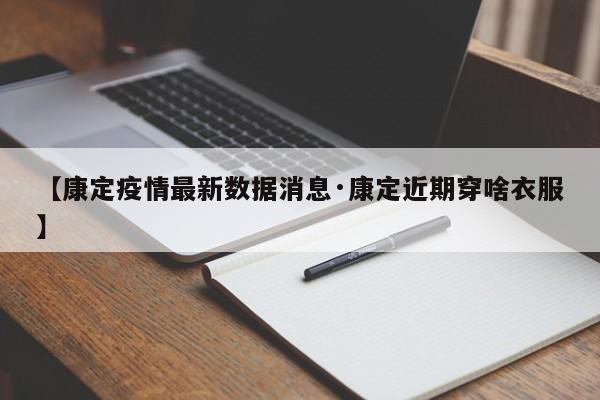 【康定疫情最新数据消息·康定近期穿啥衣服】