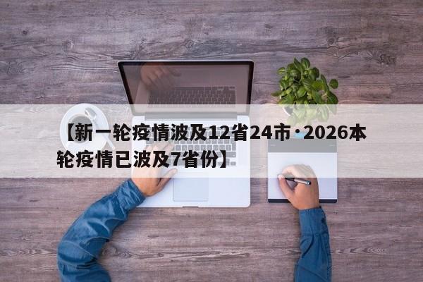 【新一轮疫情波及12省24市·2026本轮疫情已波及7省份】
