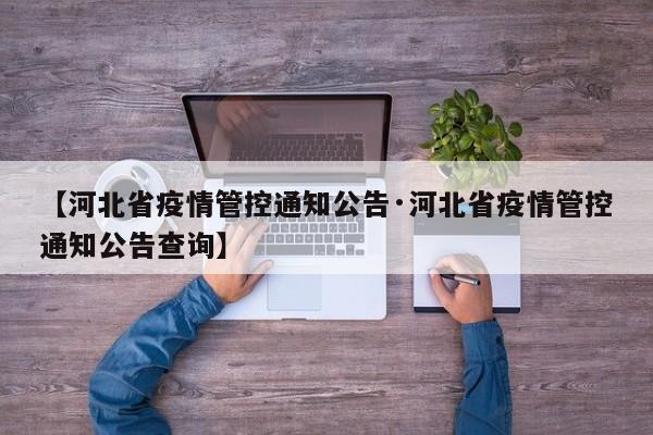 【河北省疫情管控通知公告·河北省疫情管控通知公告查询】