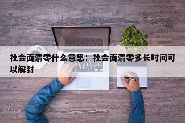 社会面清零什么意思：社会面清零多长时间可以解封