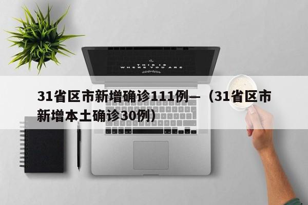 31省区市新增确诊111例—（31省区市新增本土确诊30例）