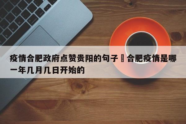 疫情合肥政府点赞贵阳的句子›合肥疫情是哪一年几月几日开始的