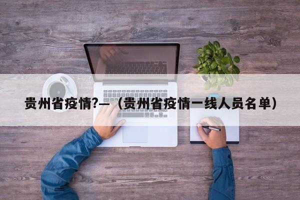 贵州省疫情?—（贵州省疫情一线人员名单）