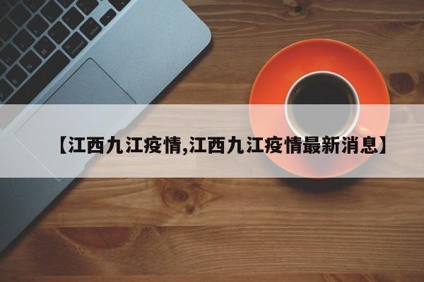 【江西九江疫情,江西九江疫情最新消息】