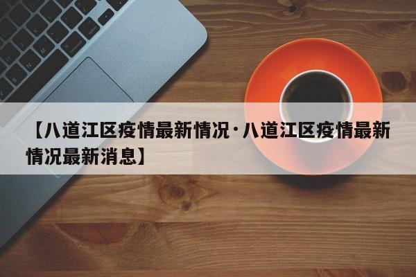 【八道江区疫情最新情况·八道江区疫情最新情况最新消息】