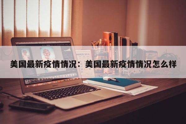 美国最新疫情情况:美国最新疫情情况怎么样