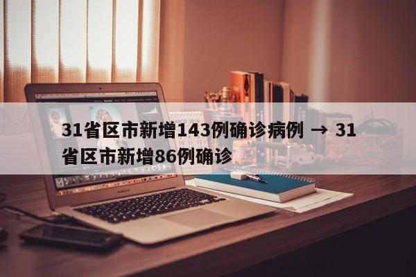 31省区市新增143例确诊病例 → 31省区市新增86例确诊